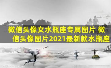 微信头像女水瓶座专属图片 微信头像图片2021最新款水瓶座